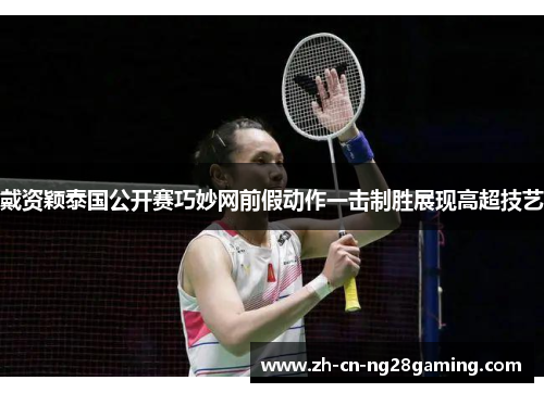 戴资颖泰国公开赛巧妙网前假动作一击制胜展现高超技艺