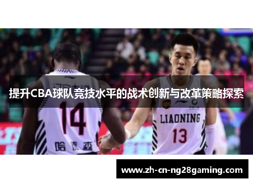 提升CBA球队竞技水平的战术创新与改革策略探索
