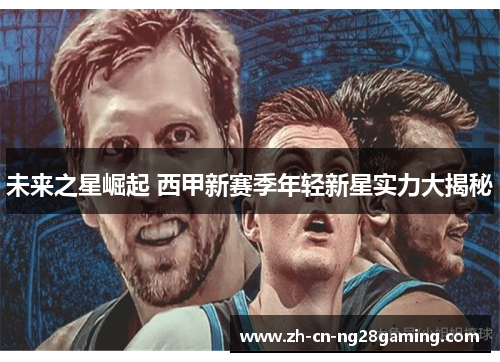 未来之星崛起 西甲新赛季年轻新星实力大揭秘