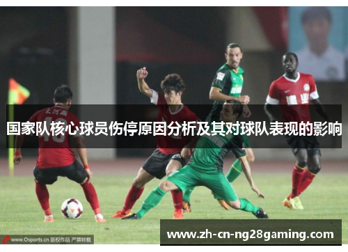 国家队核心球员伤停原因分析及其对球队表现的影响