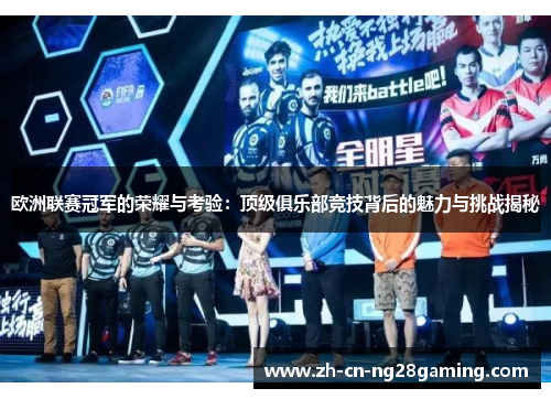 欧洲联赛冠军的荣耀与考验：顶级俱乐部竞技背后的魅力与挑战揭秘