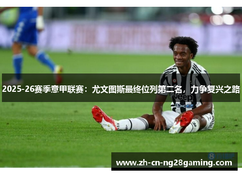 2025-26赛季意甲联赛：尤文图斯最终位列第二名，力争复兴之路