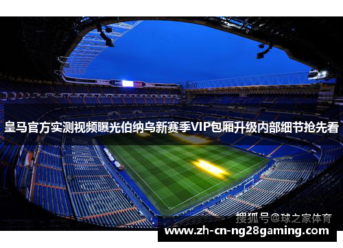 皇马官方实测视频曝光伯纳乌新赛季VIP包厢升级内部细节抢先看