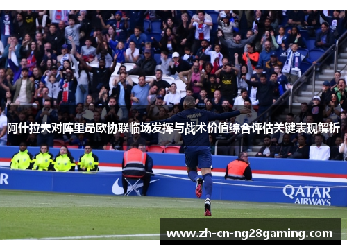 阿什拉夫对阵里昂欧协联临场发挥与战术价值综合评估关键表现解析